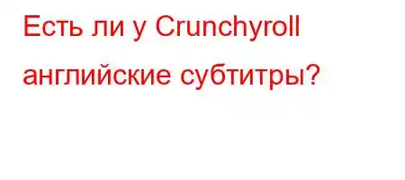 Есть ли у Crunchyroll английские субтитры?